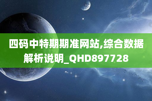 四码中特期期准网站,综合数据解析说明_QHD897728