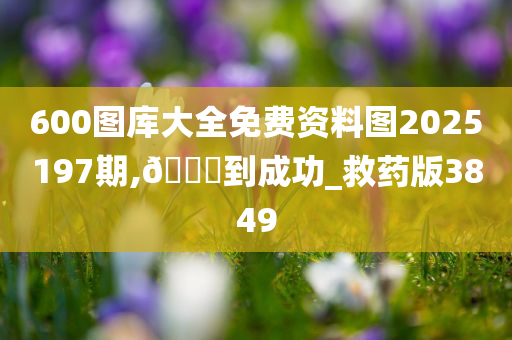 600图库大全免费资料图2025197期,🐎到成功_救药版3849