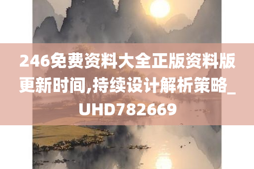 246免费资料大全正版资料版更新时间,持续设计解析策略_UHD782669