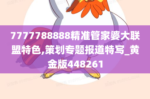 7777788888精准管家婆大联盟特色,策划专题报道特写_黄金版448261