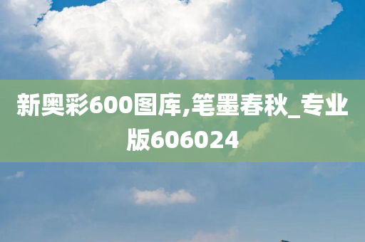 新奥彩600图库,笔墨春秋_专业版606024