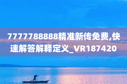 7777788888精准新传免费,快速解答解释定义_VR187420