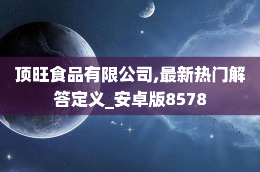 顶旺食品有限公司,最新热门解答定义_安卓版8578