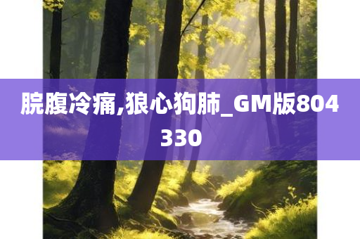 脘腹冷痛,狼心狗肺_GM版804330