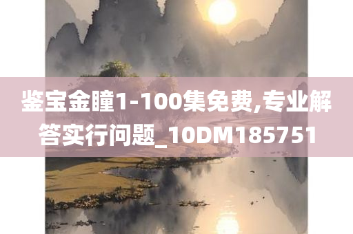 鉴宝金瞳1-100集免费,专业解答实行问题_10DM185751