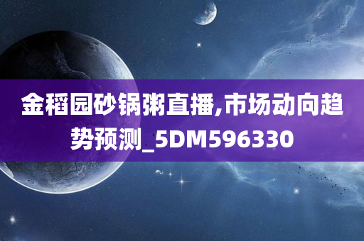 金稻园砂锅粥直播,市场动向趋势预测_5DM596330