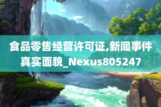 食品零售经营许可证,新闻事件真实面貌_Nexus805247