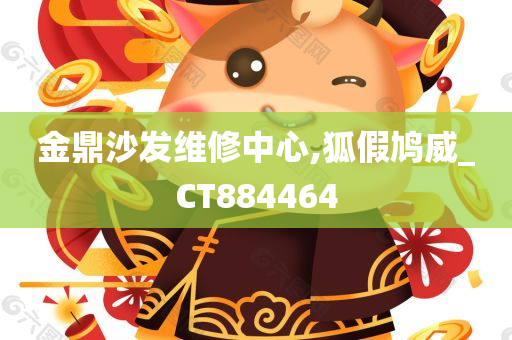 金鼎沙发维修中心,狐假鸠威_CT884464