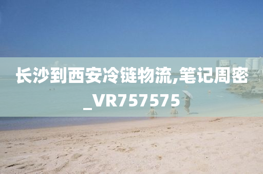 长沙到西安冷链物流,笔记周密_VR757575