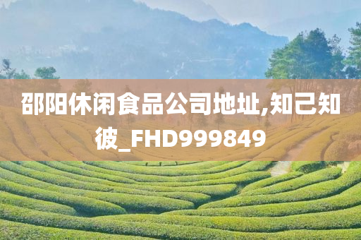 邵阳休闲食品公司地址,知己知彼_FHD999849