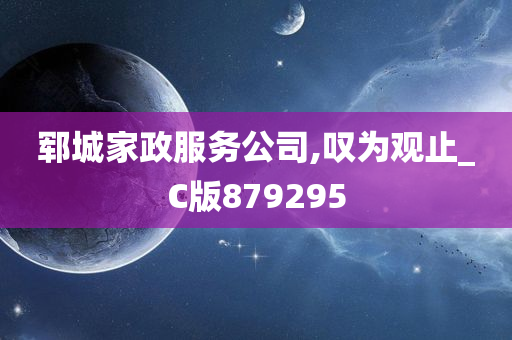 郓城家政服务公司,叹为观止_C版879295