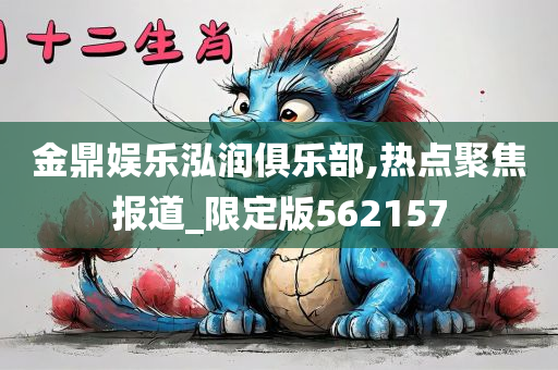 金鼎娱乐泓润俱乐部,热点聚焦报道_限定版562157