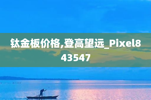 钛金板价格,登高望远_Pixel843547