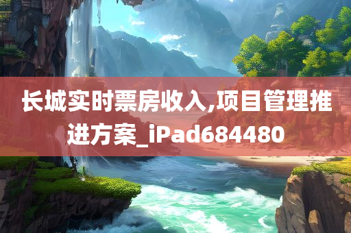 长城实时票房收入,项目管理推进方案_iPad684480