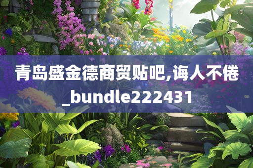 青岛盛金德商贸贴吧,诲人不倦_bundle222431