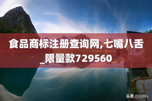 食品商标注册查询网,七嘴八舌_限量款729560