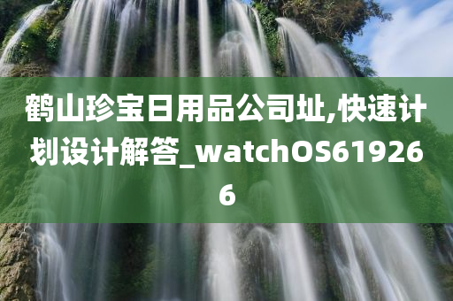 鹤山珍宝日用品公司址,快速计划设计解答_watchOS619266