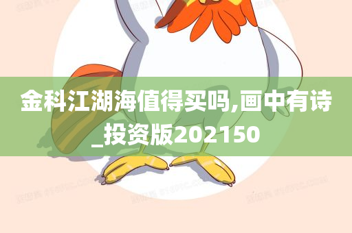 金科江湖海值得买吗,画中有诗_投资版202150