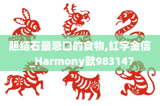 胆结石最忌口的食物,红字金信 _Harmony款983147