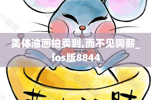 美体油画拍卖到,而不见舆薪_ios版8844