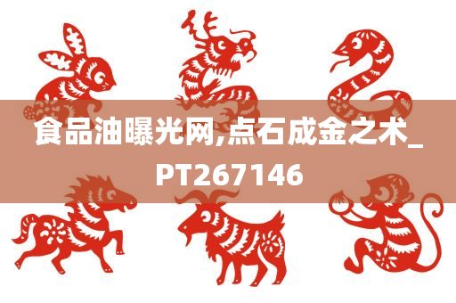 食品油曝光网,点石成金之术_PT267146