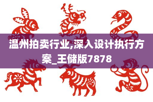 温州拍卖行业,深入设计执行方案_王储版7878