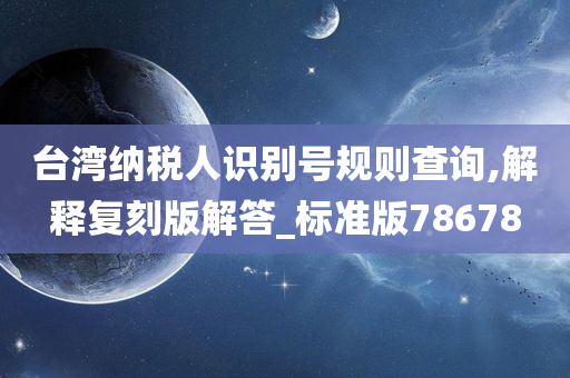 台湾纳税人识别号规则查询,解释复刻版解答_标准版78678