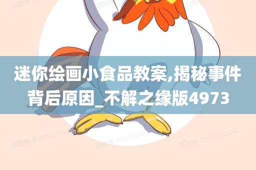 迷你绘画小食品教案,揭秘事件背后原因_不解之缘版4973