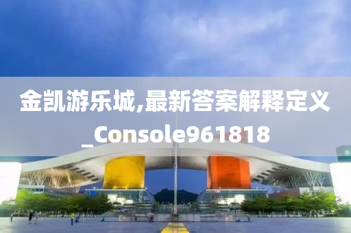 金凯游乐城,最新答案解释定义_Console961818