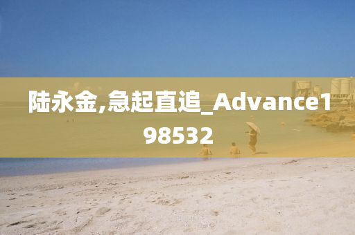 陆永金,急起直追_Advance198532