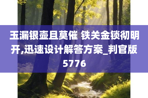 玉漏银壶且莫催 铁关金锁彻明开,迅速设计解答方案_判官版5776