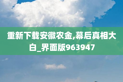 重新下载安徽农金,幕后真相大白_界面版963947