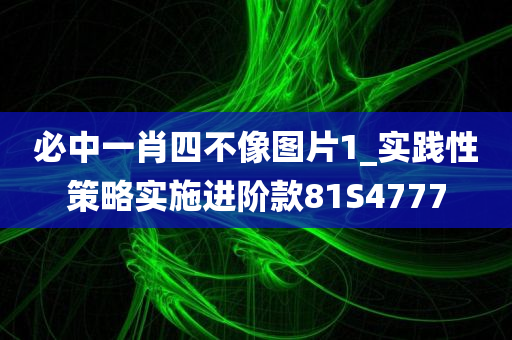 必中一肖四不像图片1_实践性策略实施进阶款81S4777