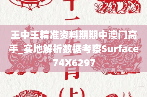 王中王精准资料期期中澳门高手_实地解析数据考察Surface74X6297