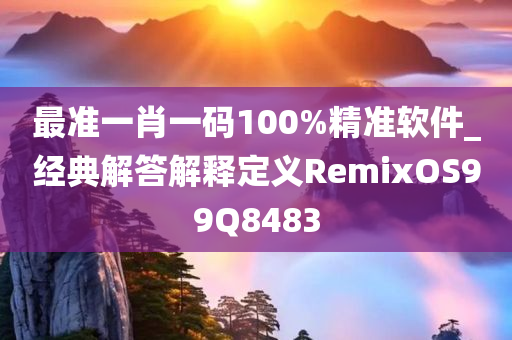 最准一肖一码100%精准软件_经典解答解释定义RemixOS99Q8483