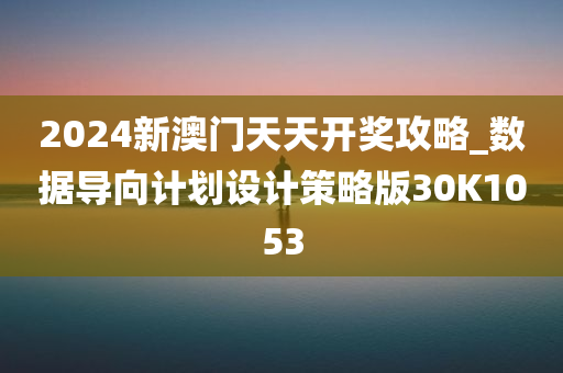 2024新澳门天天开奖攻略_数据导向计划设计策略版30K1053