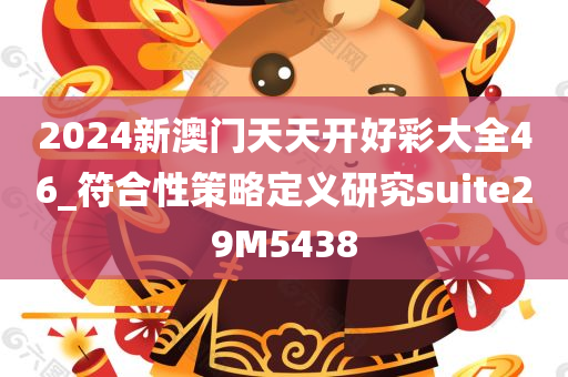 2024新澳门天天开好彩大全46_符合性策略定义研究suite29M5438