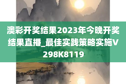 澳彩开奖结果2023年今晚开奖结果直播_最佳实践策略实施V298K8119