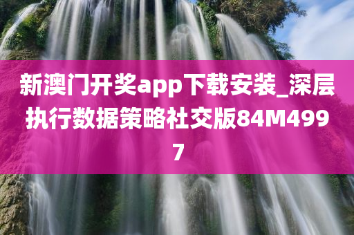 新澳门开奖app下载安装_深层执行数据策略社交版84M4997