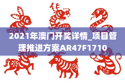 2021年澳门开奖详情_项目管理推进方案AR47F1710