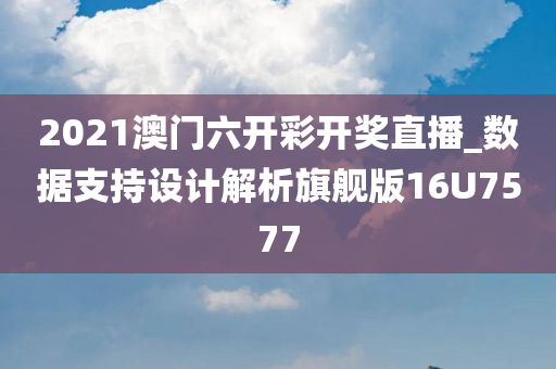 2021澳门六开彩开奖直播_数据支持设计解析旗舰版16U7577