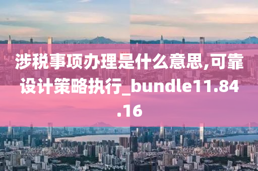 涉税事项办理是什么意思,可靠设计策略执行_bundle11.84.16