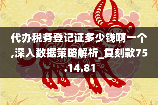 代办税务登记证多少钱啊一个,深入数据策略解析_复刻款75.14.81