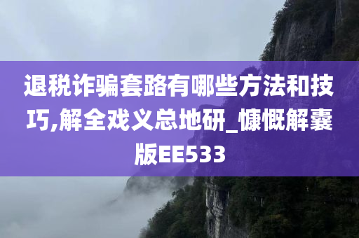 退税诈骗套路有哪些方法和技巧,解全戏义总地研_慷慨解囊版EE533