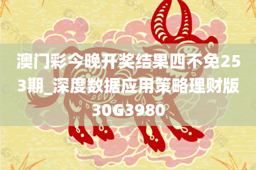 澳门彩今晚开奖结果四不免253期_深度数据应用策略理财版30G3980