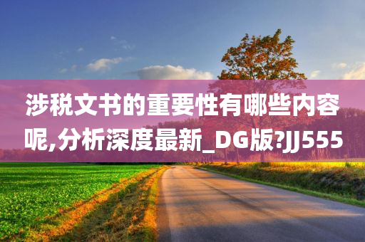 涉税文书的重要性有哪些内容呢,分析深度最新_DG版?JJ555