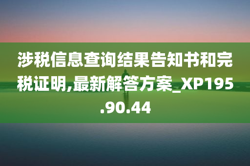 涉税信息查询结果告知书和完税证明,最新解答方案_XP195.90.44