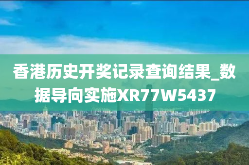 香港历史开奖记录查询结果_数据导向实施XR77W5437