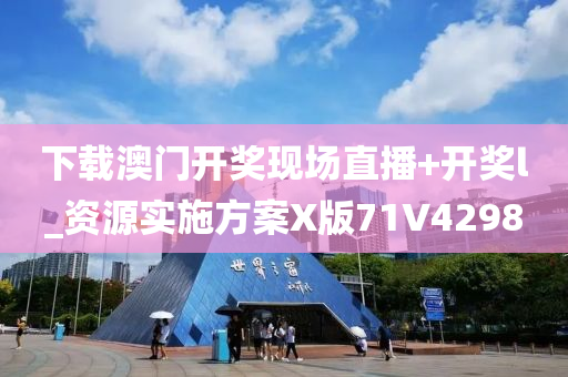 下载澳门开奖现场直播+开奖l_资源实施方案X版71V4298