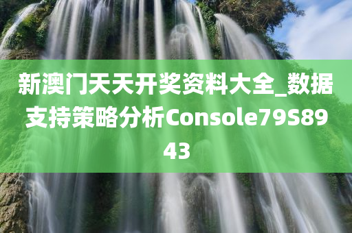 新澳门天天开奖资料大全_数据支持策略分析Console79S8943